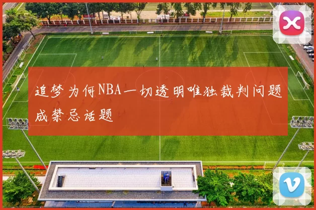 追梦为何NBA一切透明唯独裁判问题成禁忌话题