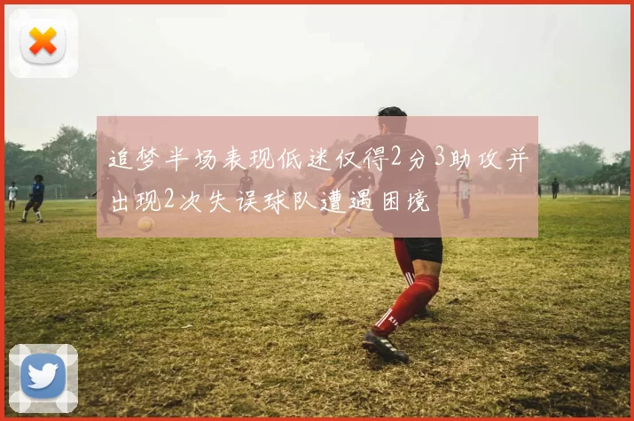 追梦半场表现低迷仅得2分3助攻并出现2次失误球队遭遇困境