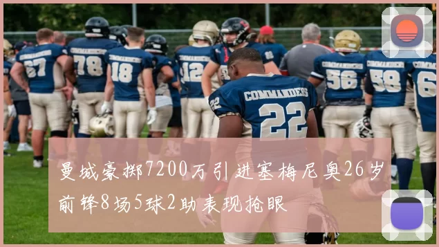 曼城豪掷7200万引进塞梅尼奥26岁前锋8场5球2助表现抢眼