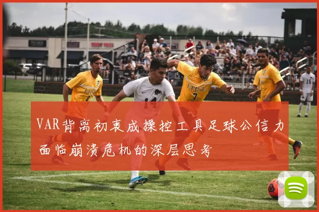 VAR背离初衷成操控工具足球公信力面临崩溃危机的深层思考