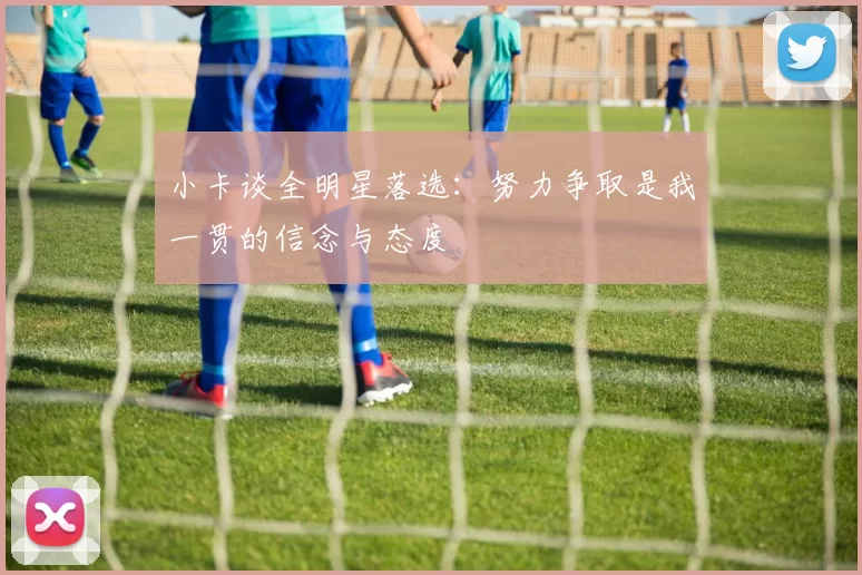 小卡谈全明星落选：努力争取是我一贯的信念与态度