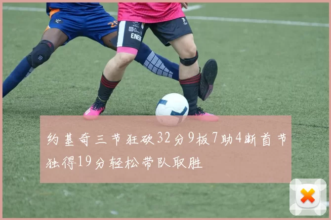 约基奇三节狂砍32分9板7助4断首节独得19分轻松带队取胜