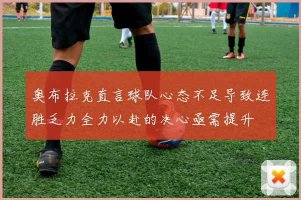 奥布拉克直言球队心态不足导致连胜乏力全力以赴的决心亟需提升