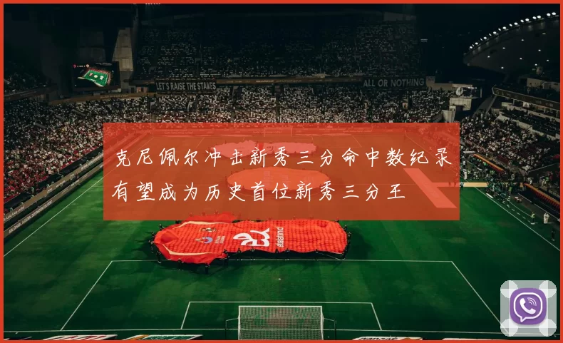 克尼佩尔冲击新秀三分命中数纪录有望成为历史首位新秀三分王
