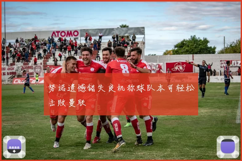 努诺遗憾错失良机称球队本可轻松击败曼联