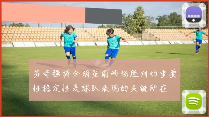芬奇强调全明星前两场胜利的重要性稳定性是球队表现的关键所在