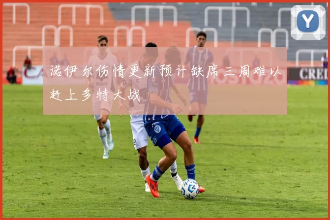 诺伊尔伤情更新预计缺席三周难以赶上多特大战
