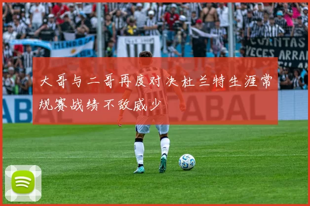 大哥与二哥再度对决杜兰特生涯常规赛战绩不敌威少